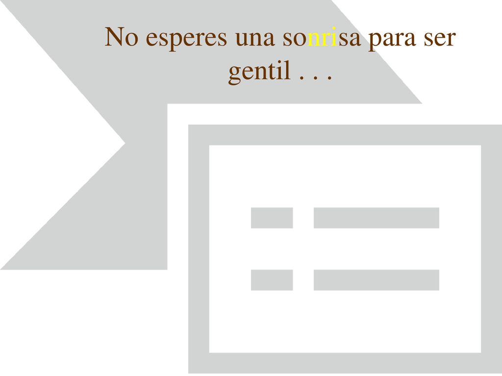 No esperes una sonrisa para ser gentil . . .