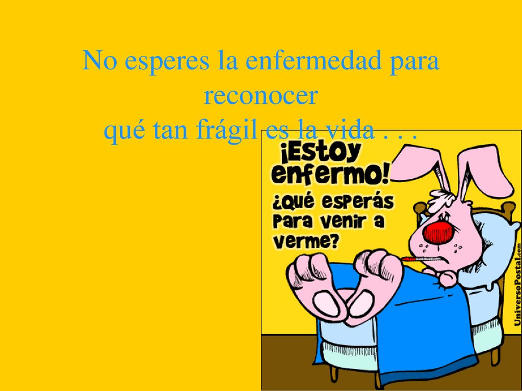 No esperes la enfermedad para reconocer qué tan frágil es la vida . . .