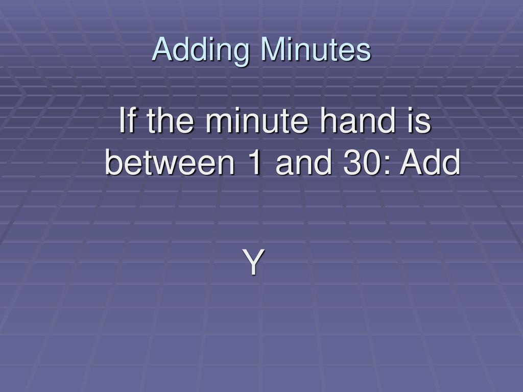 If the minute hand is between 1 and 30: Add