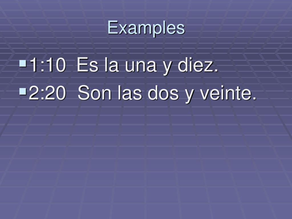 Examples 1:10 Es la una y diez. 2:20 Son las dos y veinte.