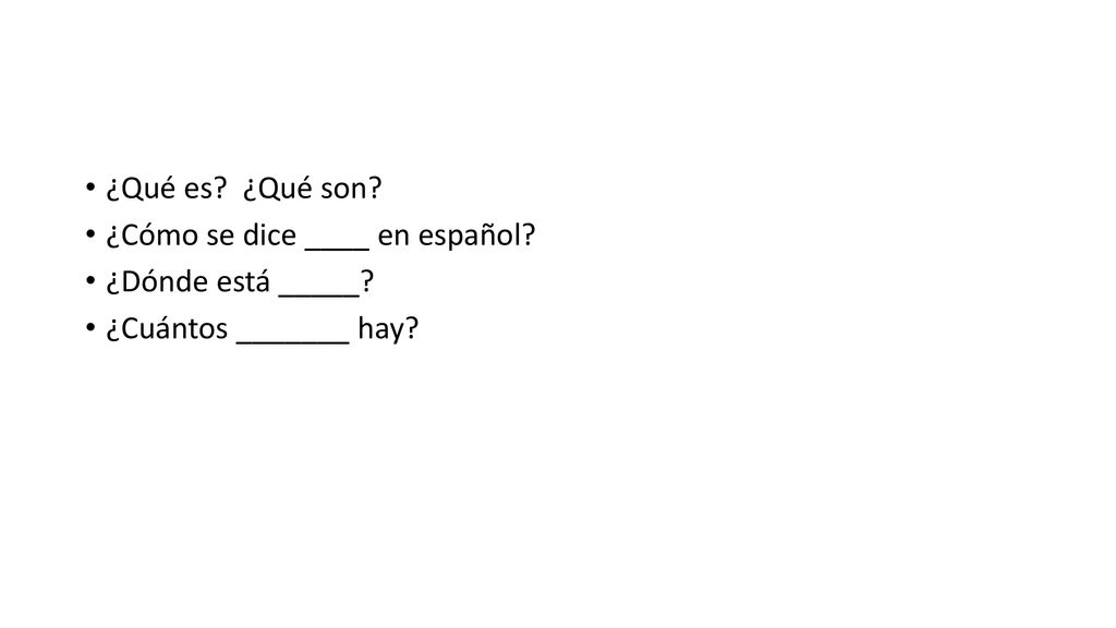 ¿Qué es ¿Qué son ¿Cómo se dice ____ en español ¿Dónde está _____ ¿Cuántos _______ hay