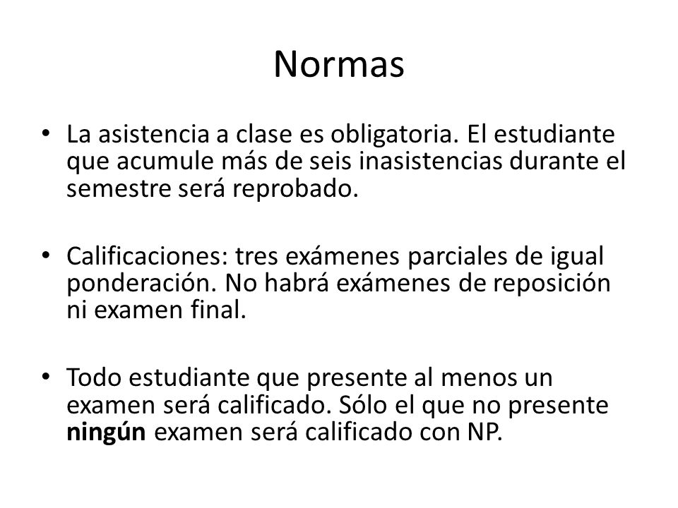 Normas La asistencia a clase es obligatoria. El estudiante que acumule más de seis inasistencias durante el semestre será reprobado.