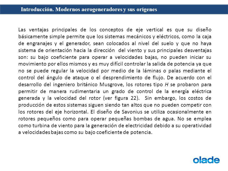 Las ventajas principales de los conceptos de eje vertical es que su diseño básicamente simple permite que los sistemas mecánicos y eléctricos, como la caja de engranajes y el generador, sean colocados al nivel del suelo y que no haya sistema de orientación hacia la dirección del viento y sus principales desventajas son: su bajo coeficiente para operar a velocidades bajas, no pueden iniciar su movimiento por ellos mismos y es muy difícil controlar la salida de potencia ya que no se puede regular la velocidad por medio de la láminas o palas mediante el control del ángulo de ataque o el desprendimiento de flujo.