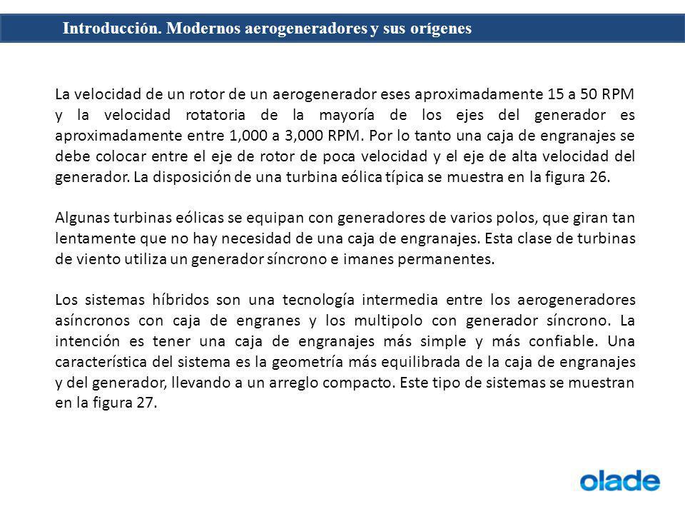 La velocidad de un rotor de un aerogenerador eses aproximadamente 15 a 50 RPM y la velocidad rotatoria de la mayoría de los ejes del generador es aproximadamente entre 1,000 a 3,000 RPM. Por lo tanto una caja de engranajes se debe colocar entre el eje de rotor de poca velocidad y el eje de alta velocidad del generador. La disposición de una turbina eólica típica se muestra en la figura 26.