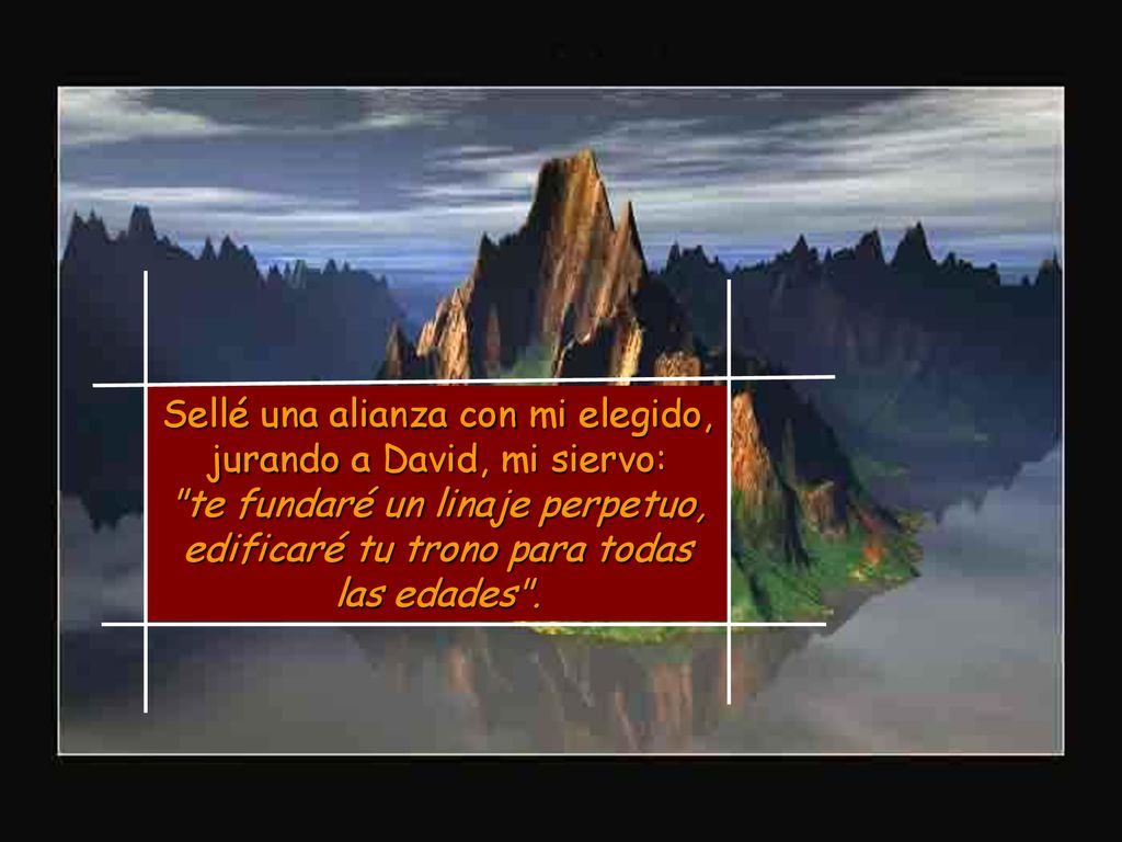 Sellé una alianza con mi elegido, jurando a David, mi siervo: te fundaré un linaje perpetuo, edificaré tu trono para todas las edades .