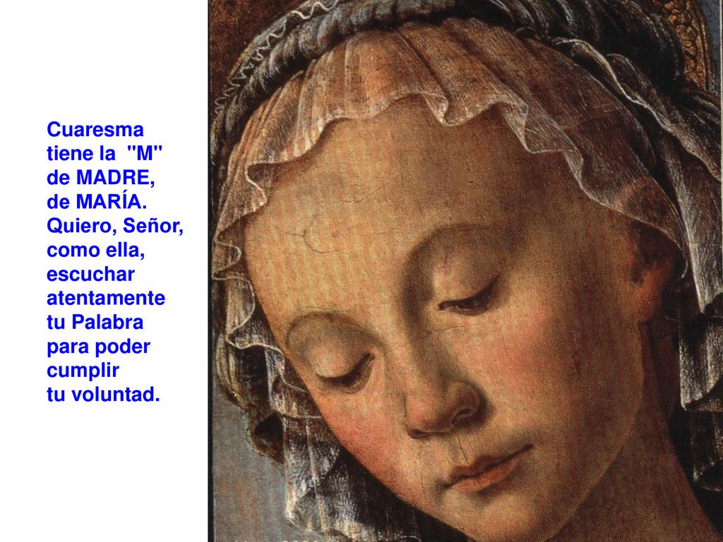 Cuaresma tiene la M de MADRE, de MARÍA. Quiero, Señor, como ella, escuchar atentamente. tu Palabra.