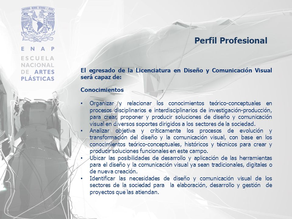 Perfil Profesional El egresado de la Licenciatura en Diseño y Comunicación Visual será capaz de: Conocimientos.