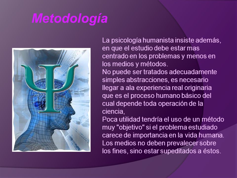 Metodología La psicología humanista insiste además, en que el estudio debe estar mas centrado en los problemas y menos en los medios y métodos.