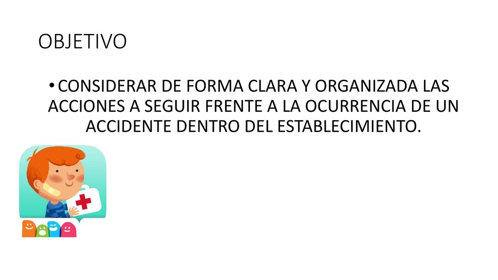 OBJETIVO CONSIDERAR DE FORMA CLARA Y ORGANIZADA LAS ACCIONES A SEGUIR FRENTE A LA OCURRENCIA DE UN ACCIDENTE DENTRO DEL ESTABLECIMIENTO.