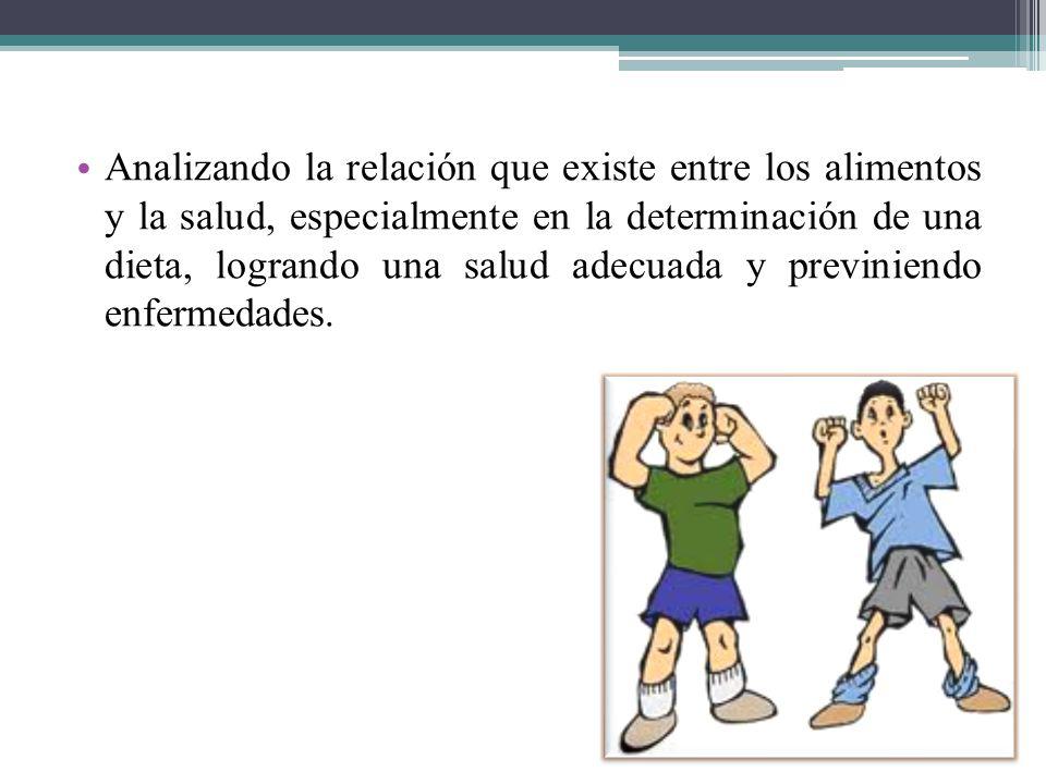 Analizando la relación que existe entre los alimentos y la salud, especialmente en la determinación de una dieta, logrando una salud adecuada y previniendo enfermedades.