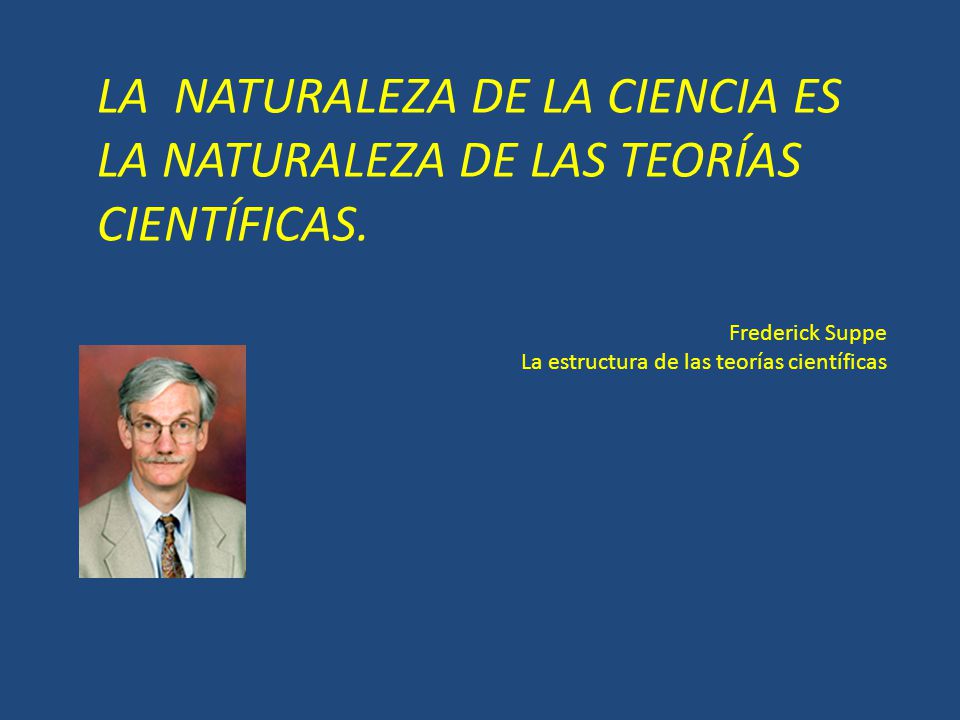 LA NATURALEZA DE LA CIENCIA ES LA NATURALEZA DE LAS TEORÍAS CIENTÍFICAS.