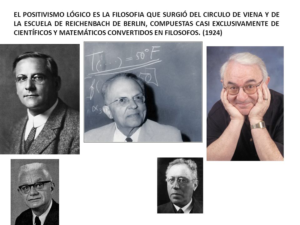EL POSITIVISMO LÓGICO ES LA FILOSOFIA QUE SURGIÓ DEL CIRCULO DE VIENA Y DE LA ESCUELA DE REICHENBACH DE BERLIN, COMPUESTAS CASI EXCLUSIVAMENTE DE CIENTÍFICOS Y MATEMÁTICOS CONVERTIDOS EN FILOSOFOS.