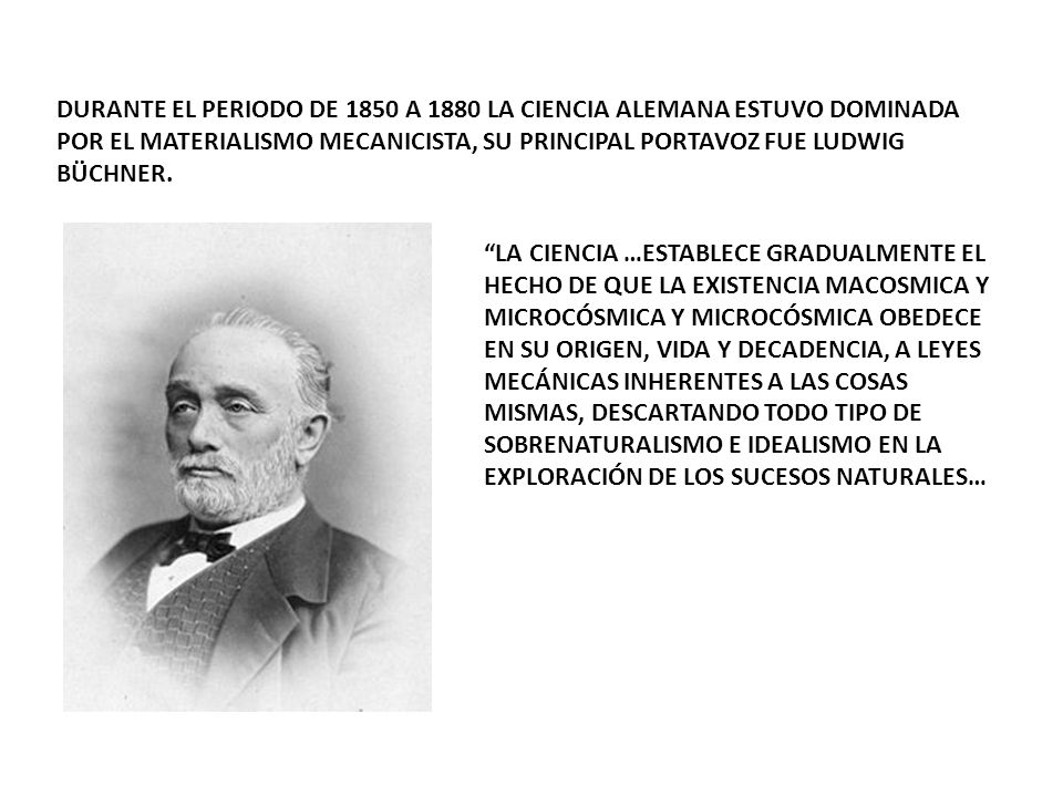 DURANTE EL PERIODO DE 1850 A 1880 LA CIENCIA ALEMANA ESTUVO DOMINADA POR EL MATERIALISMO MECANICISTA, SU PRINCIPAL PORTAVOZ FUE LUDWIG BÜCHNER.