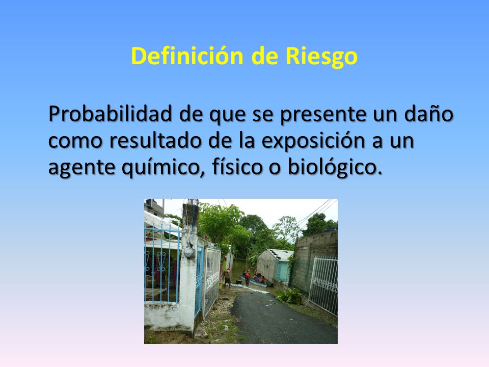 Definición de Riesgo Probabilidad de que se presente un daño como resultado de la exposición a un agente químico, físico o biológico.