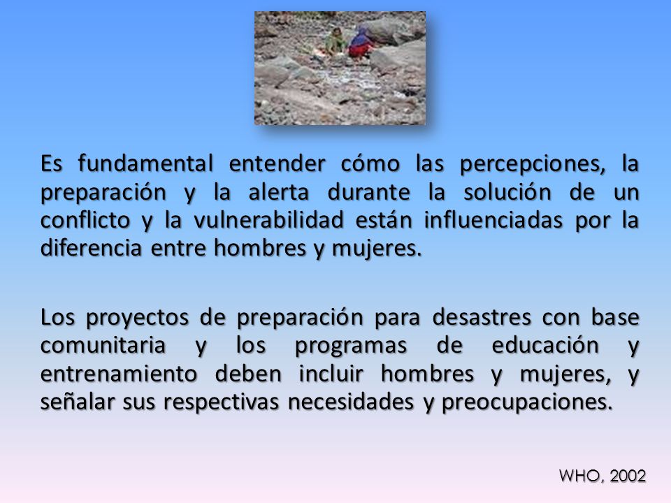 Es fundamental entender cómo las percepciones, la preparación y la alerta durante la solución de un conflicto y la vulnerabilidad están influenciadas por la diferencia entre hombres y mujeres.