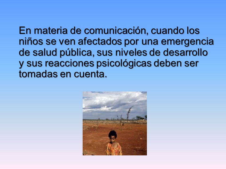 En materia de comunicación, cuando los niños se ven afectados por una emergencia de salud pública, sus niveles de desarrollo y sus reacciones psicológicas deben ser tomadas en cuenta.