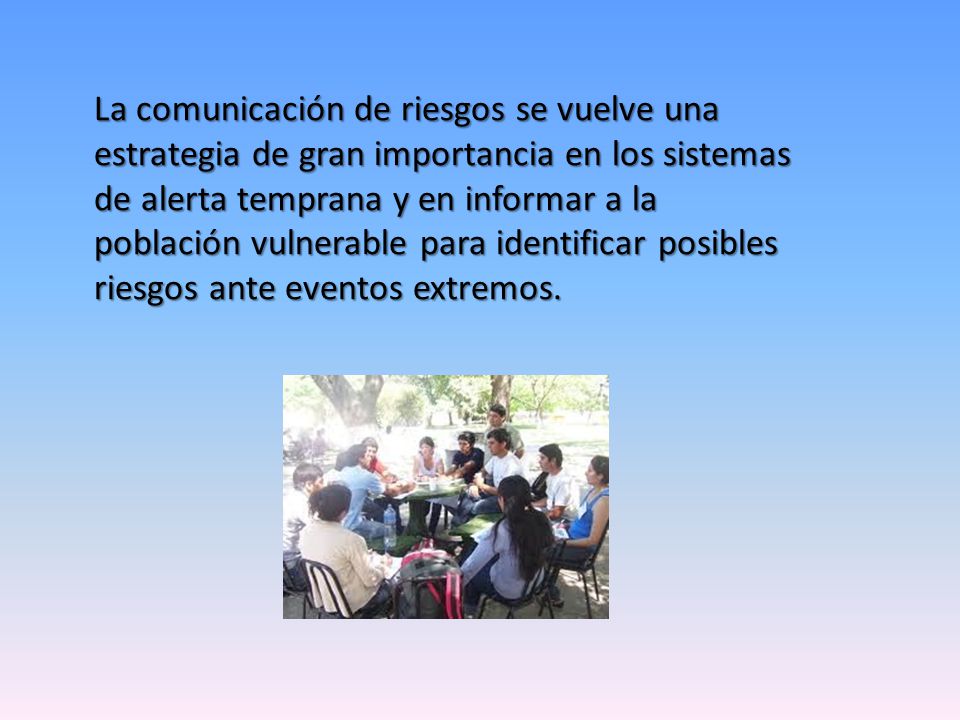 La comunicación de riesgos se vuelve una estrategia de gran importancia en los sistemas de alerta temprana y en informar a la población vulnerable para identificar posibles riesgos ante eventos extremos.