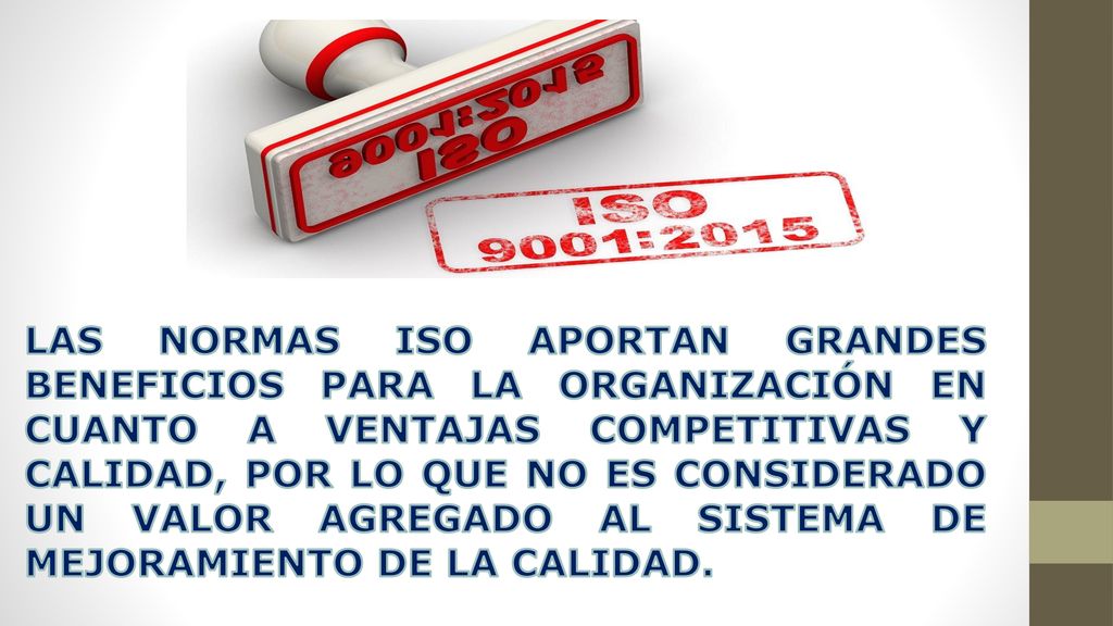 LAS NORMAS ISO APORTAN GRANDES BENEFICIOS PARA LA ORGANIZACIÓN EN CUANTO A VENTAJAS COMPETITIVAS Y CALIDAD, POR LO QUE NO ES CONSIDERADO UN VALOR AGREGADO AL SISTEMA DE MEJORAMIENTO DE LA CALIDAD.