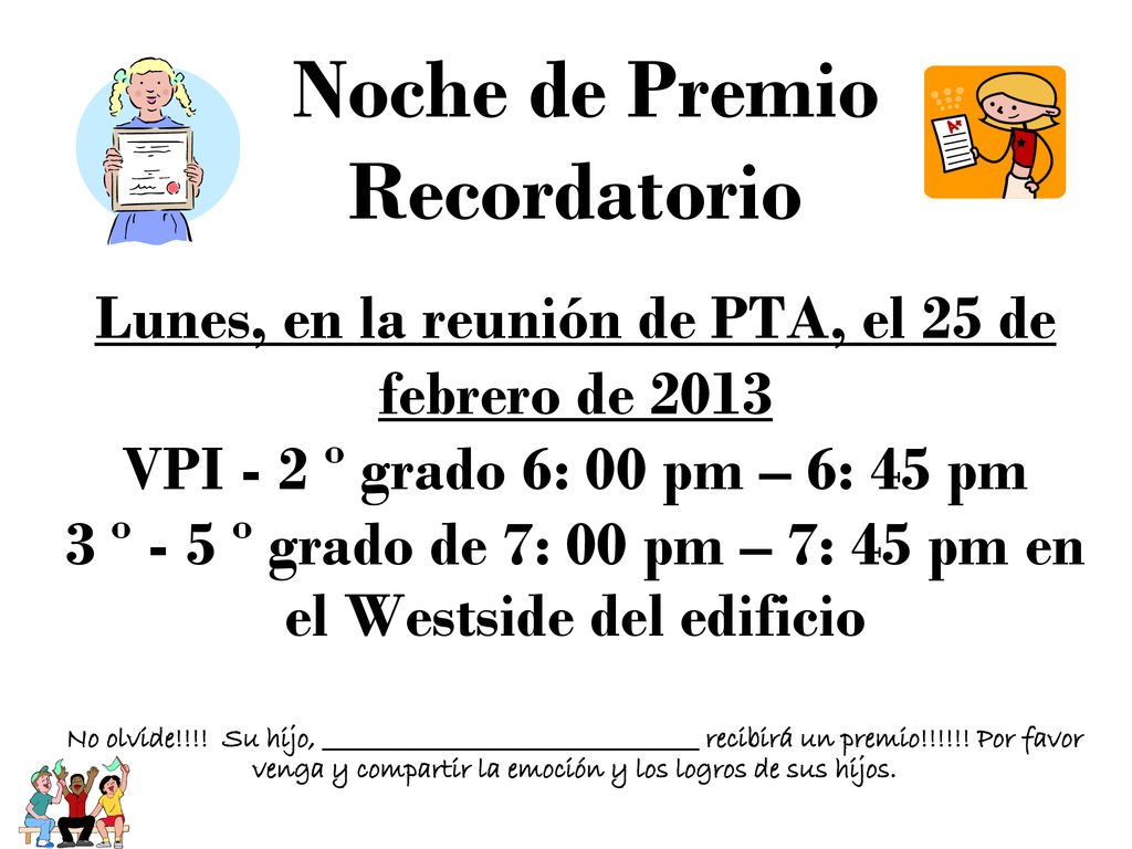 Noche de Premio Recordatorio Lunes, en la reunión de PTA, el 25 de febrero de 2013 VPI - 2 º grado 6: 00 pm – 6: 45 pm 3 º - 5 º grado de 7: 00 pm – 7: 45 pm en el Westside del edificio