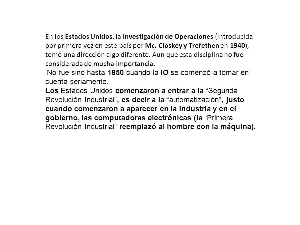 En los Estados Unidos, la Investigación de Operaciones (introducida por primera vez en este país por Mc. Closkey y Trefethen en 1940), tomó una dirección algo diferente. Aun que esta disciplina no fue considerada de mucha importancia.