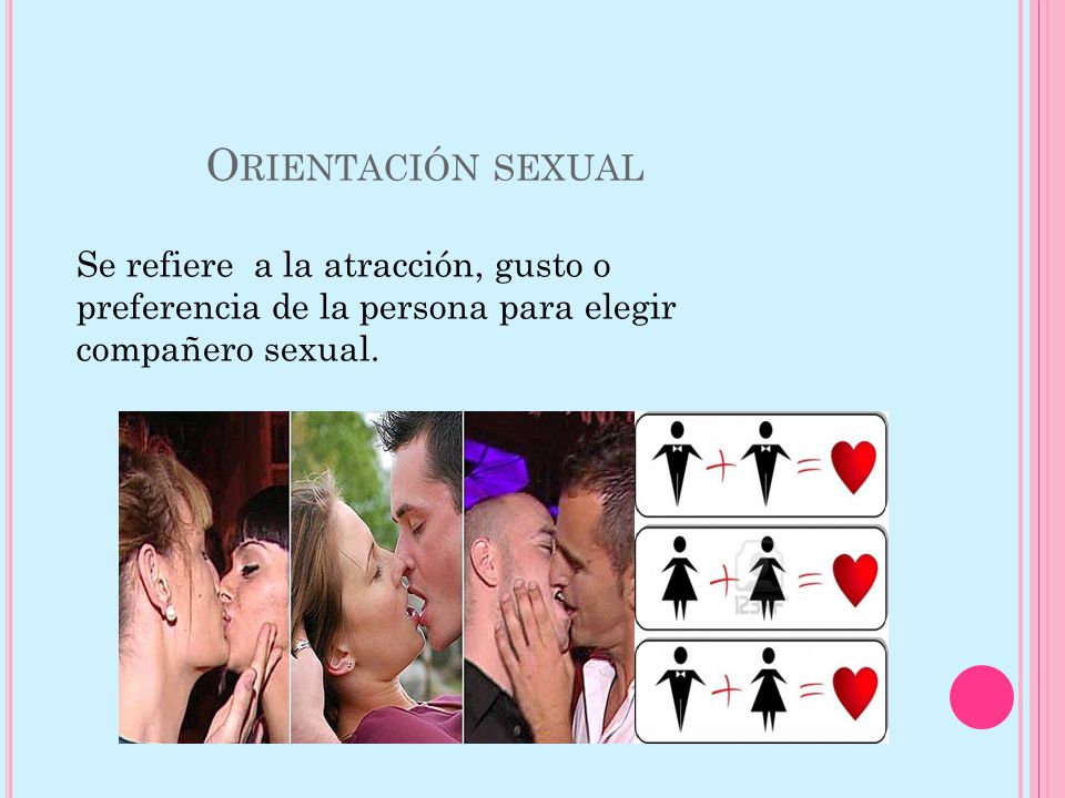Orientación sexual Se refiere a la atracción, gusto o preferencia de la persona para elegir compañero sexual.