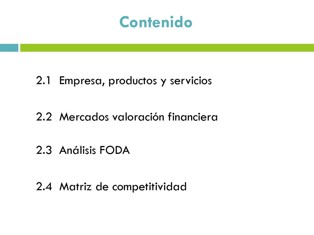 Contenido 2.1 Empresa, productos y servicios 2.2 Mercados valoración financiera 2.3 Análisis FODA 2.4 Matriz de competitividad