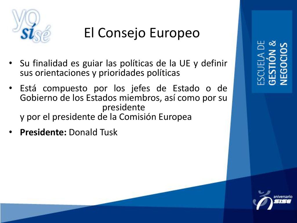 El Consejo Europeo Su finalidad es guiar las políticas de la UE y definir sus orientaciones y prioridades políticas.