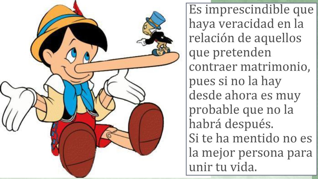 Es imprescindible que haya veracidad en la relación de aquellos que pretenden contraer matrimonio, pues si no la hay desde ahora es muy probable que no la habrá después.