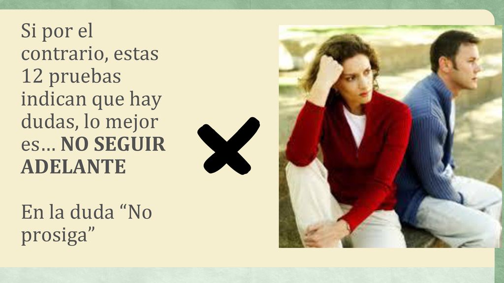 Si por el contrario, estas 12 pruebas indican que hay dudas, lo mejor es… NO SEGUIR ADELANTE En la duda No prosiga