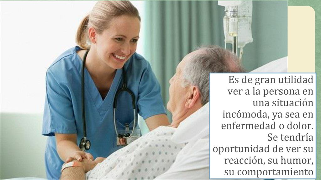 Es de gran utilidad ver a la persona en una situación incómoda, ya sea en enfermedad o dolor.