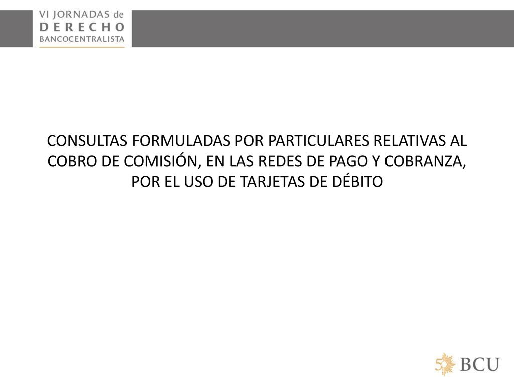 CONSULTAS FORMULADAS POR PARTICULARES RELATIVAS AL COBRO DE COMISIÓN, EN LAS REDES DE PAGO Y COBRANZA, POR EL USO DE TARJETAS DE DÉBITO