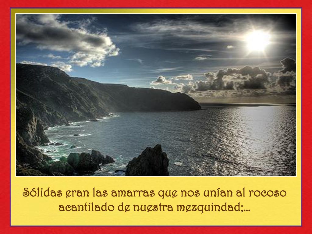 Sólidas eran las amarras que nos unían al rocoso acantilado de nuestra mezquindad;…