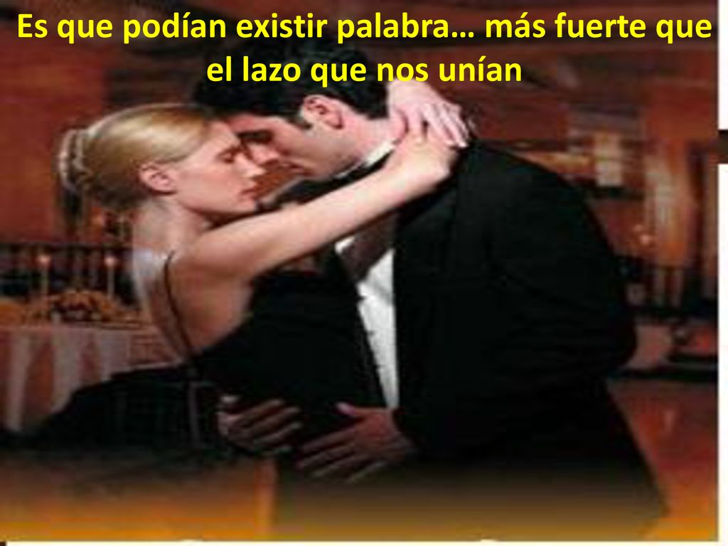 Es que podían existir palabra… más fuerte que el lazo que nos unían