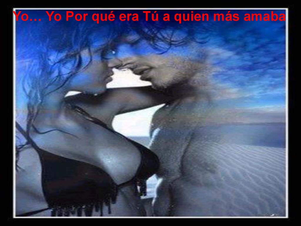Yo… Yo Por qué era Tú a quien más amaba