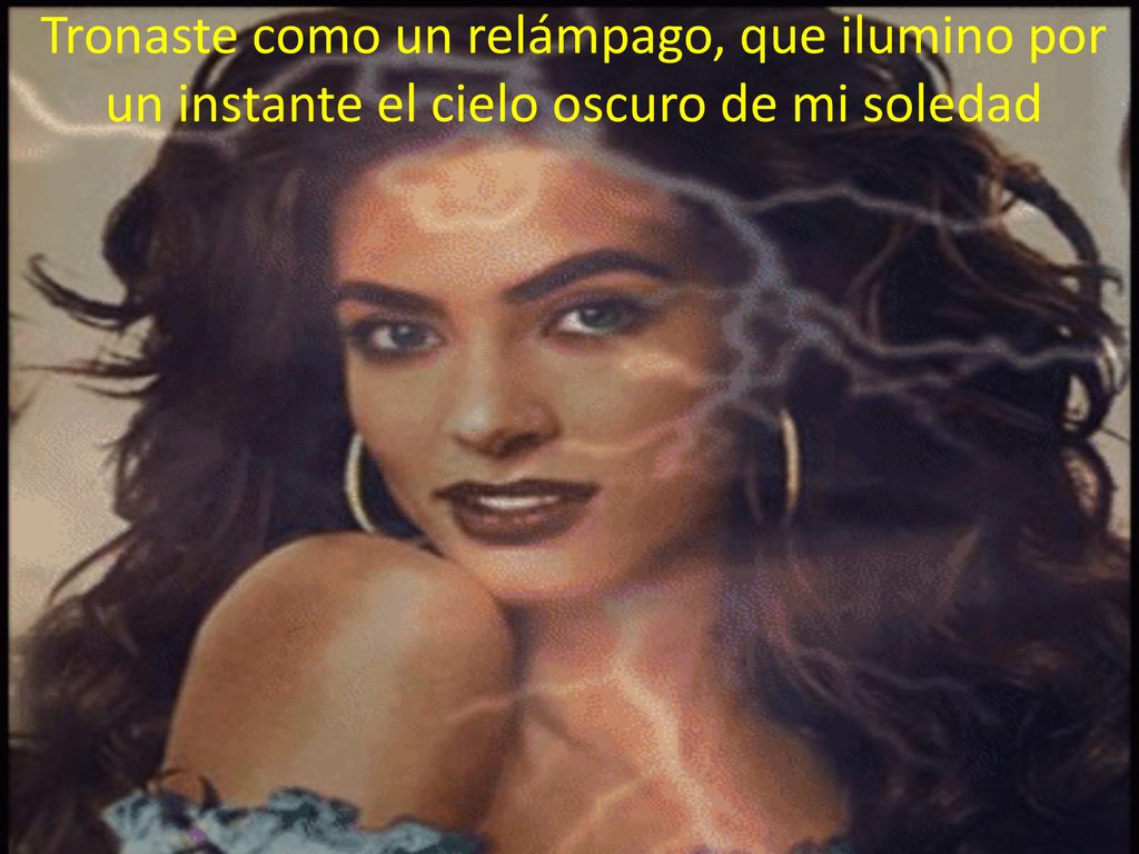 Tronaste como un relámpago, que ilumino por un instante el cielo oscuro de mi soledad