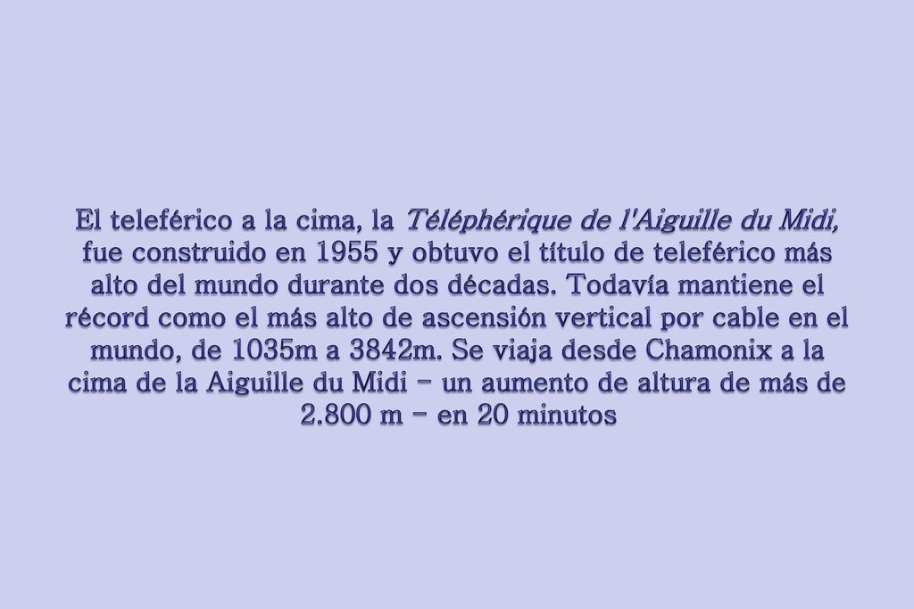 El teleférico a la cima, la Téléphérique de l Aiguille du Midi, fue construido en 1955 y obtuvo el título de teleférico más alto del mundo durante dos décadas.