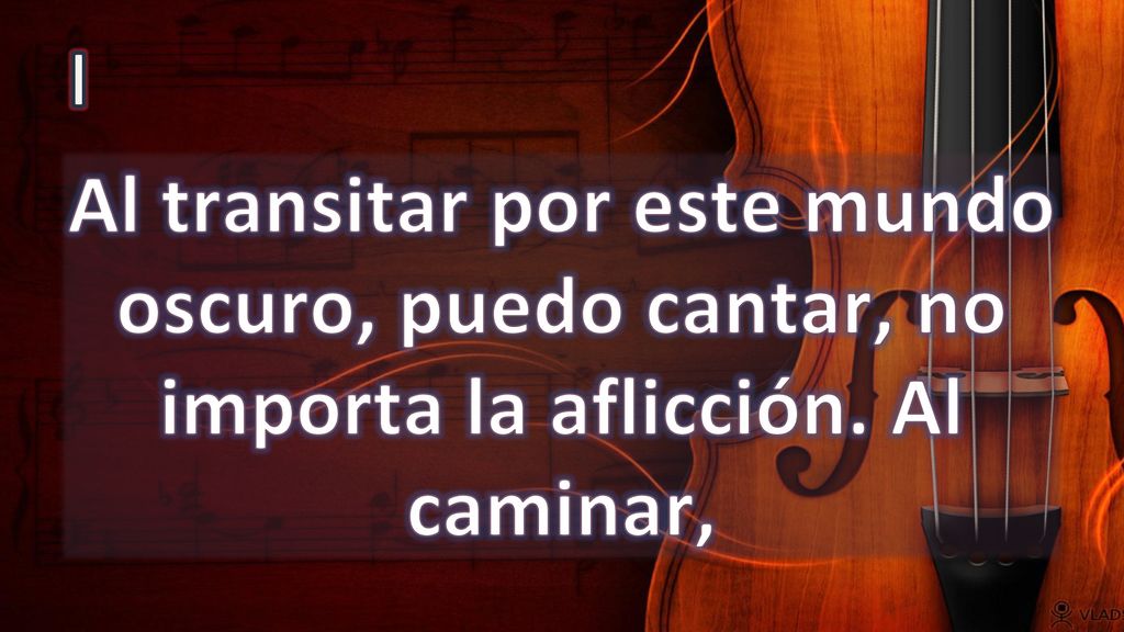 I Al transitar por este mundo oscuro, puedo cantar, no importa la aflicción. Al caminar,
