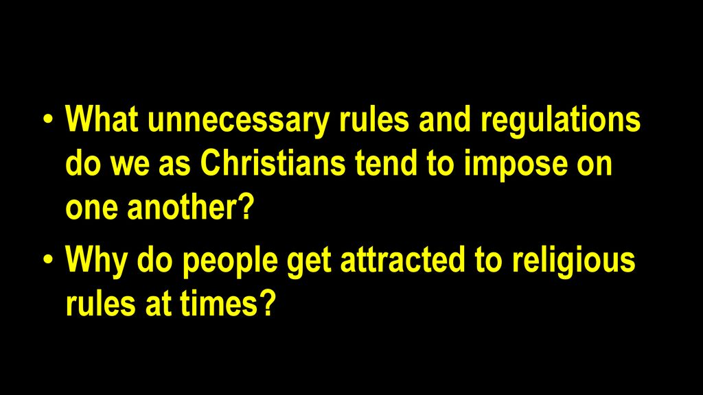 What unnecessary rules and regulations do we as Christians tend to impose on one another