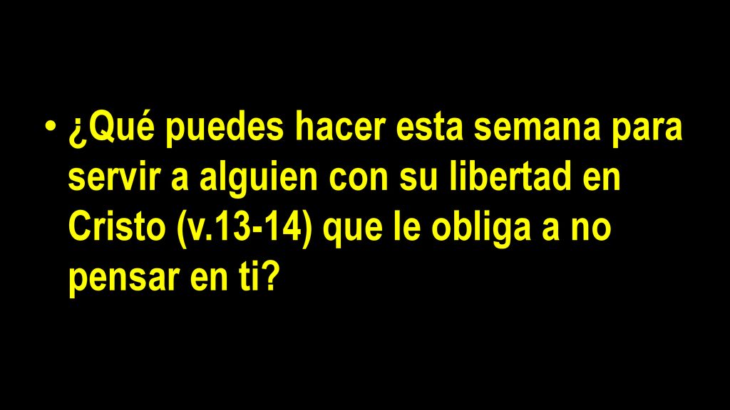 ¿Qué puedes hacer esta semana para servir a alguien con su libertad en Cristo (v.13-14) que le obliga a no pensar en ti