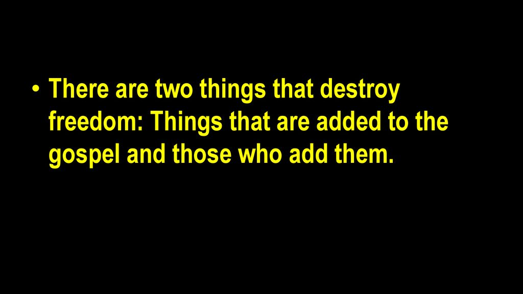 There are two things that destroy freedom: Things that are added to the gospel and those who add them.