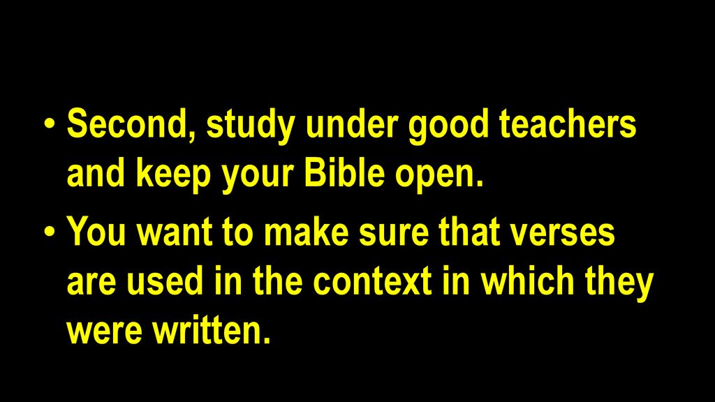 Second, study under good teachers and keep your Bible open.
