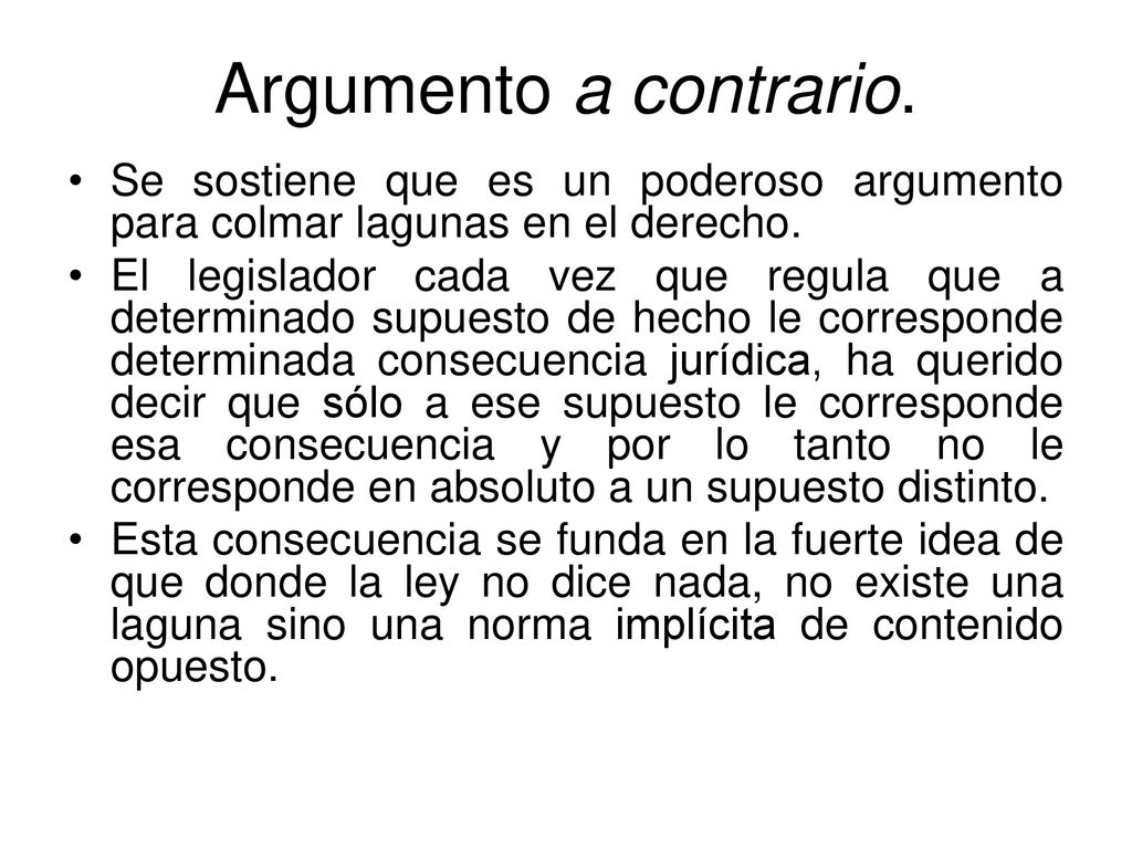 Argumento a contrario. Se sostiene que es un poderoso argumento para colmar lagunas en el derecho.