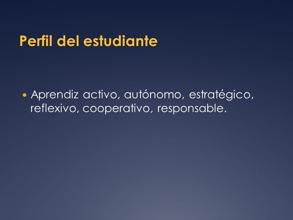 Perfil del estudiante Aprendiz activo, autónomo, estratégico, reflexivo, cooperativo, responsable.