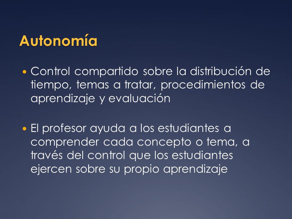 Autonomía Control compartido sobre la distribución de tiempo, temas a tratar, procedimientos de aprendizaje y evaluación.