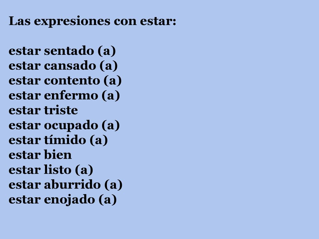 Las expresiones con estar: estar sentado (a) estar cansado (a) estar contento (a) estar enfermo (a) estar triste estar ocupado (a) estar tímido (a) estar bien estar listo (a) estar aburrido (a) estar enojado (a)