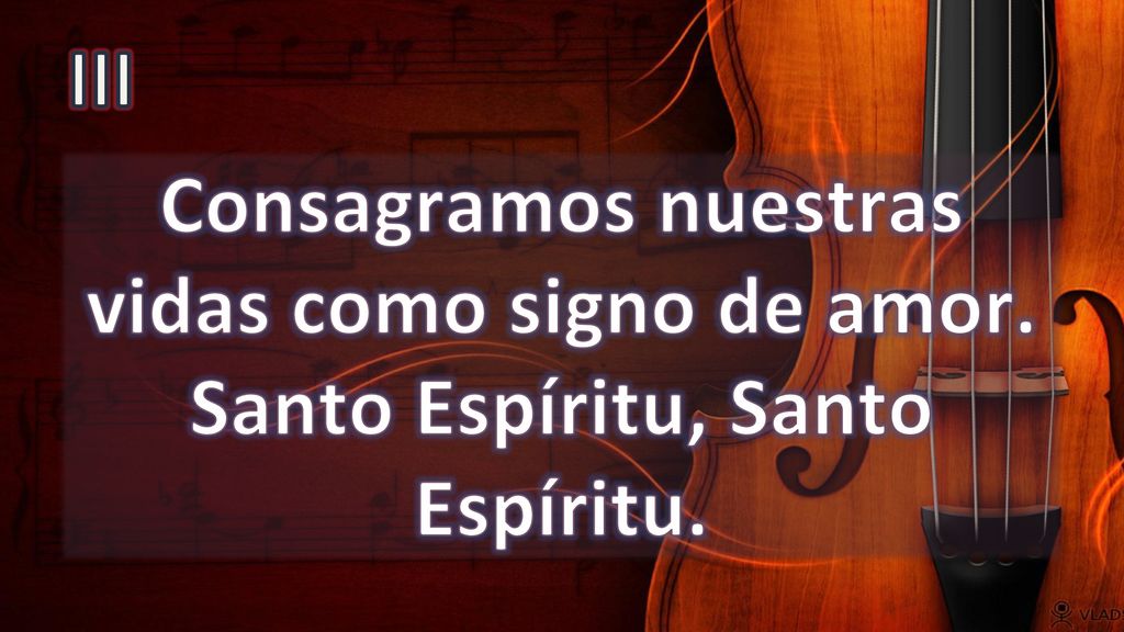 III Consagramos nuestras vidas como signo de amor. Santo Espíritu, Santo Espíritu.