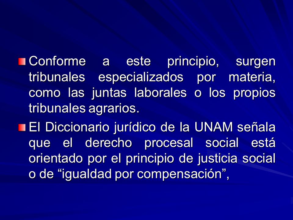 Conforme a este principio, surgen tribunales especializados por materia, como las juntas laborales o los propios tribunales agrarios.