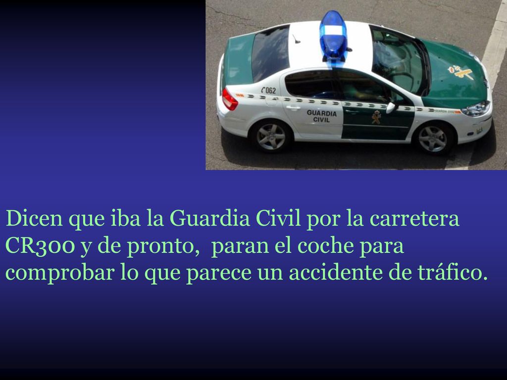 Dicen que iba la Guardia Civil por la carretera CR300 y de pronto, paran el coche para comprobar lo que parece un accidente de tráfico.