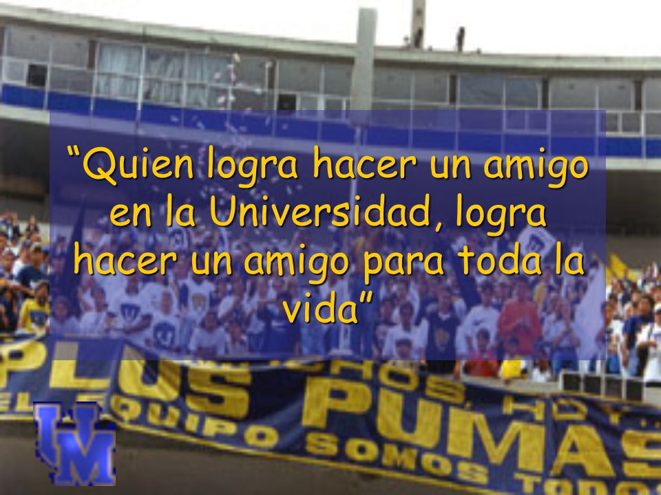 Quien logra hacer un amigo en la Universidad, logra hacer un amigo para toda la vida