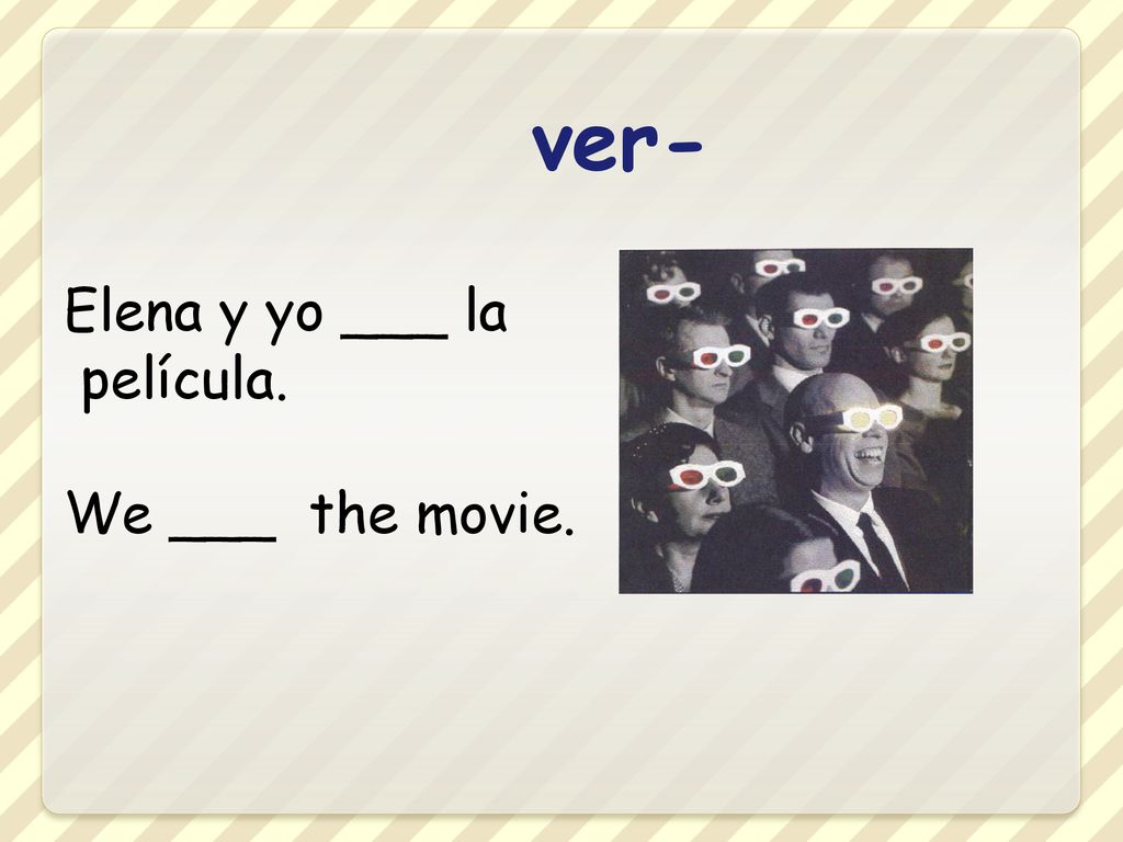 ver- Elena y yo ___ la película. We ___ the movie.